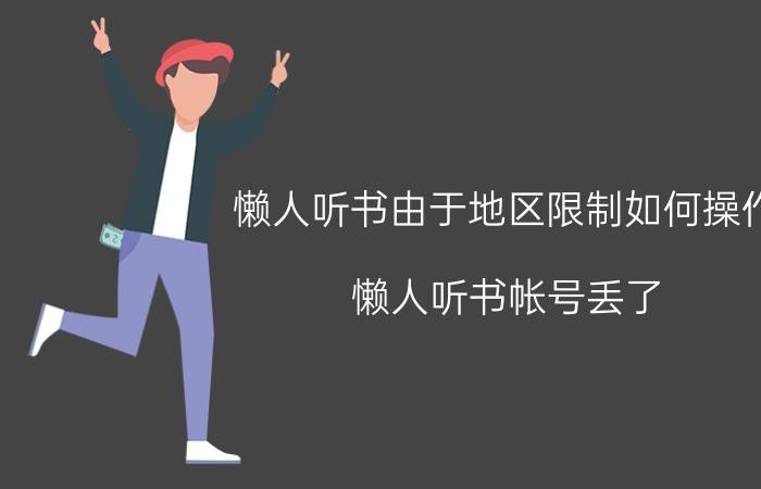 懒人听书由于地区限制如何操作 懒人听书帐号丢了，密码不对？